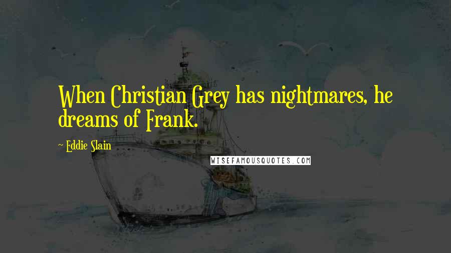 Eddie Slain Quotes: When Christian Grey has nightmares, he dreams of Frank.