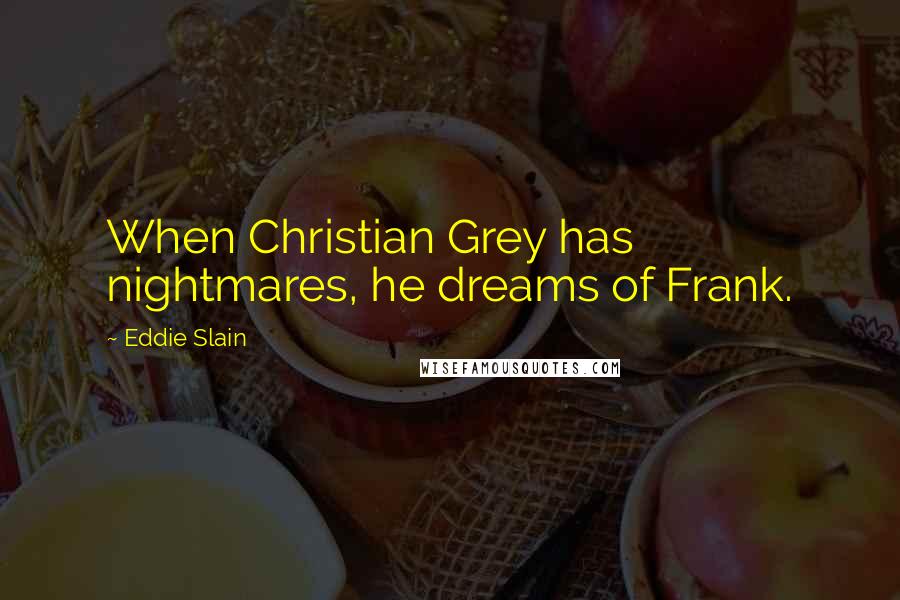 Eddie Slain Quotes: When Christian Grey has nightmares, he dreams of Frank.