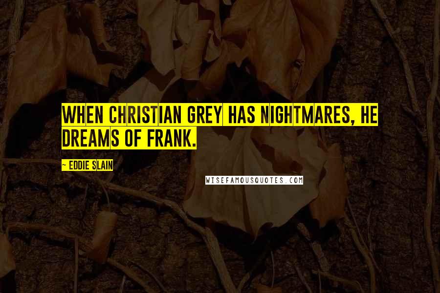 Eddie Slain Quotes: When Christian Grey has nightmares, he dreams of Frank.