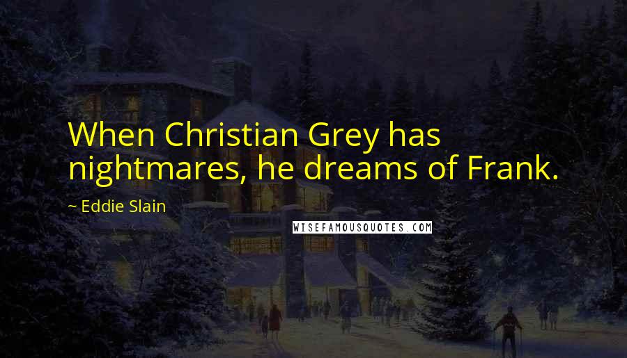 Eddie Slain Quotes: When Christian Grey has nightmares, he dreams of Frank.