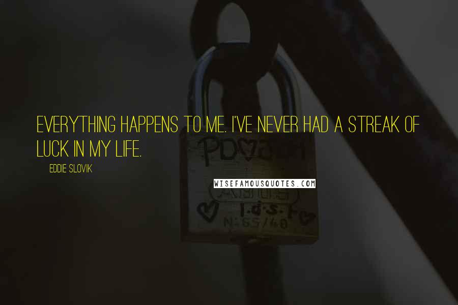 Eddie Slovik Quotes: Everything happens to me. I've never had a streak of luck in my life.