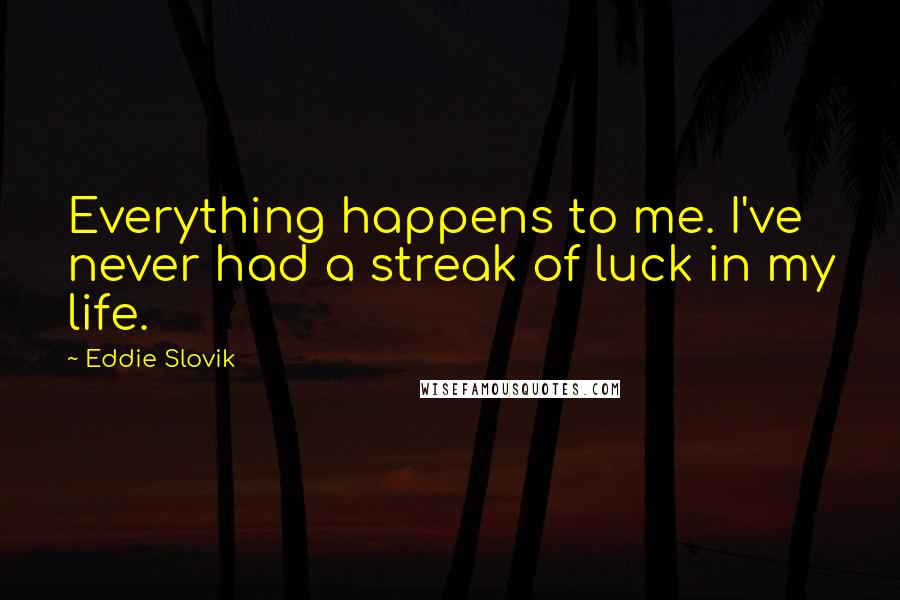 Eddie Slovik Quotes: Everything happens to me. I've never had a streak of luck in my life.