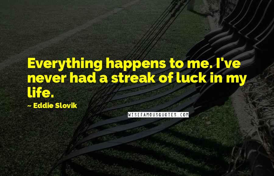 Eddie Slovik Quotes: Everything happens to me. I've never had a streak of luck in my life.