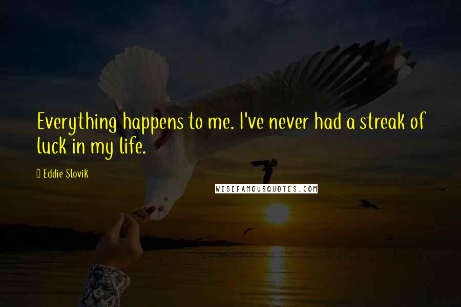 Eddie Slovik Quotes: Everything happens to me. I've never had a streak of luck in my life.