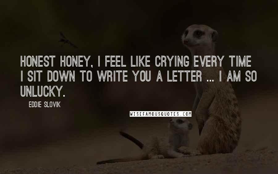 Eddie Slovik Quotes: Honest honey, I feel like crying every time I sit down to write you a letter ... I am so unlucky.