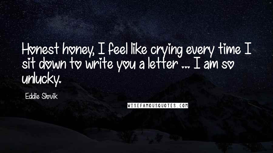 Eddie Slovik Quotes: Honest honey, I feel like crying every time I sit down to write you a letter ... I am so unlucky.