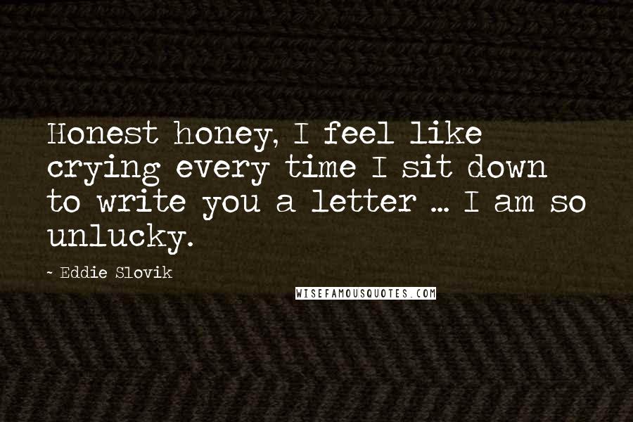Eddie Slovik Quotes: Honest honey, I feel like crying every time I sit down to write you a letter ... I am so unlucky.