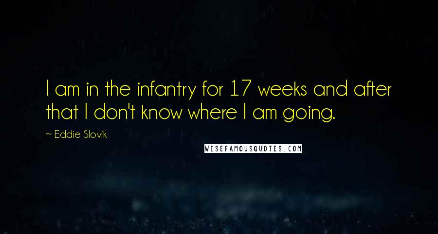 Eddie Slovik Quotes: I am in the infantry for 17 weeks and after that I don't know where I am going.