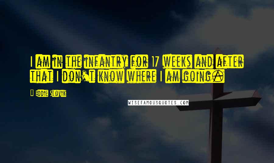 Eddie Slovik Quotes: I am in the infantry for 17 weeks and after that I don't know where I am going.