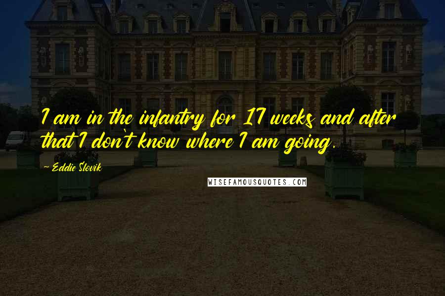 Eddie Slovik Quotes: I am in the infantry for 17 weeks and after that I don't know where I am going.