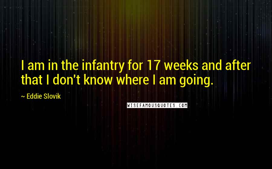 Eddie Slovik Quotes: I am in the infantry for 17 weeks and after that I don't know where I am going.