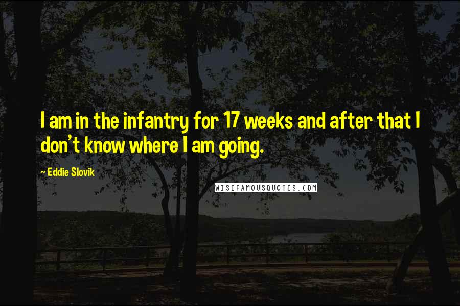 Eddie Slovik Quotes: I am in the infantry for 17 weeks and after that I don't know where I am going.