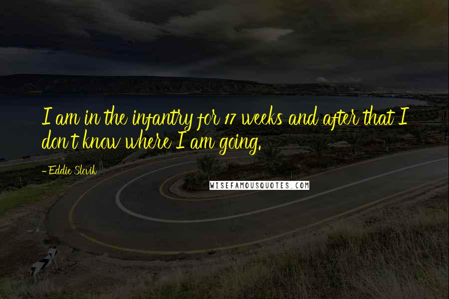 Eddie Slovik Quotes: I am in the infantry for 17 weeks and after that I don't know where I am going.