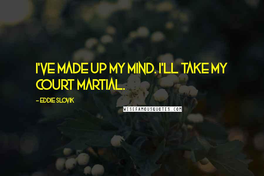 Eddie Slovik Quotes: I've made up my mind. I'll take my court martial.