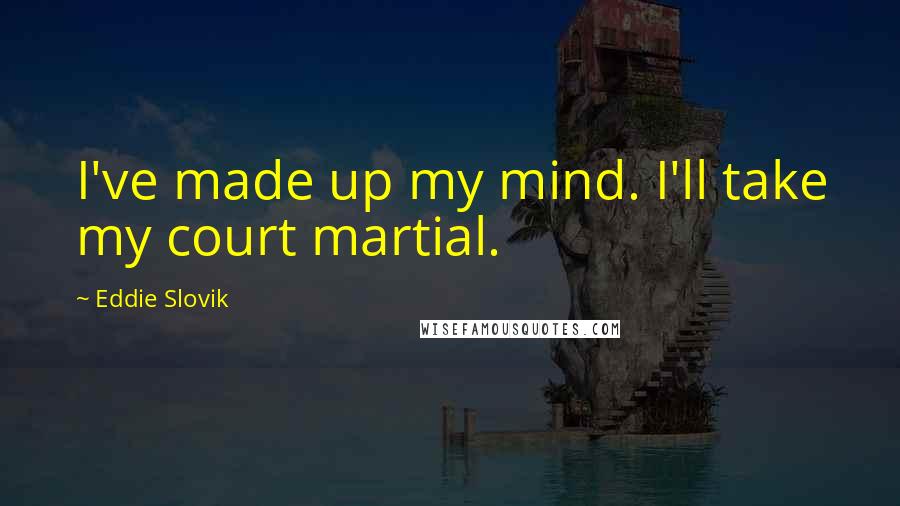 Eddie Slovik Quotes: I've made up my mind. I'll take my court martial.
