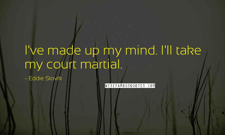 Eddie Slovik Quotes: I've made up my mind. I'll take my court martial.