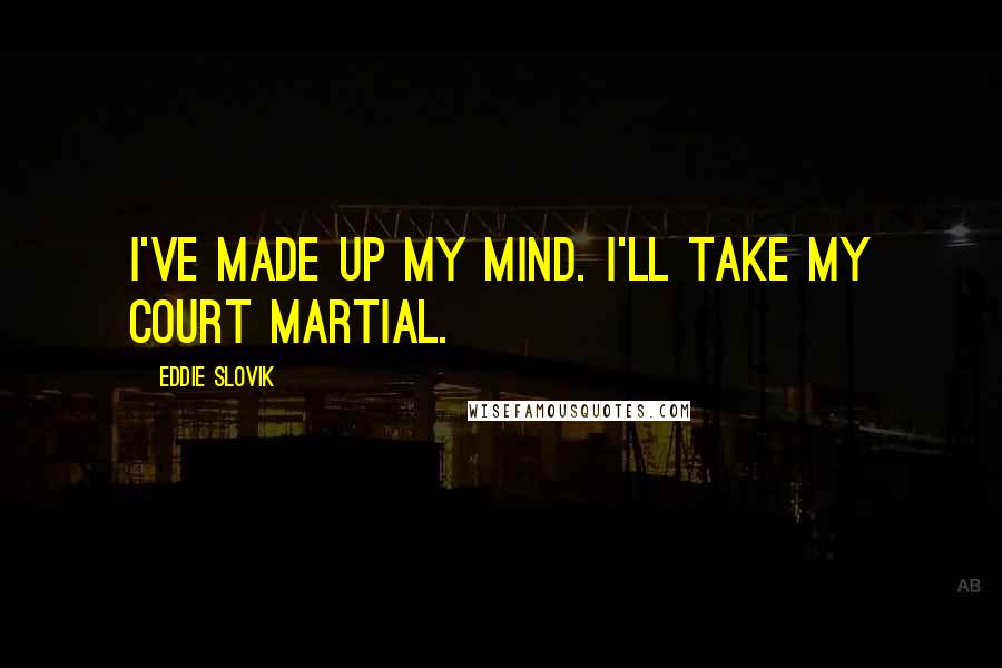 Eddie Slovik Quotes: I've made up my mind. I'll take my court martial.