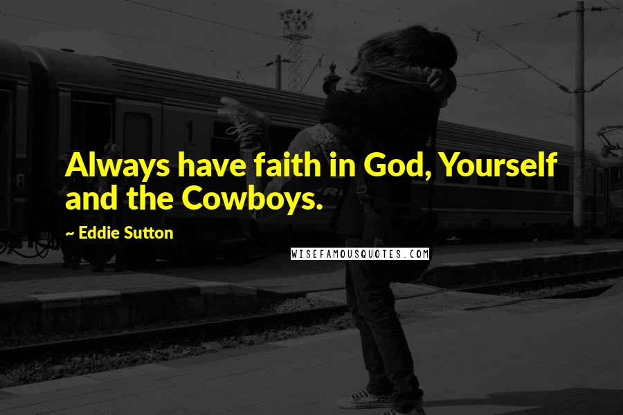 Eddie Sutton Quotes: Always have faith in God, Yourself and the Cowboys.