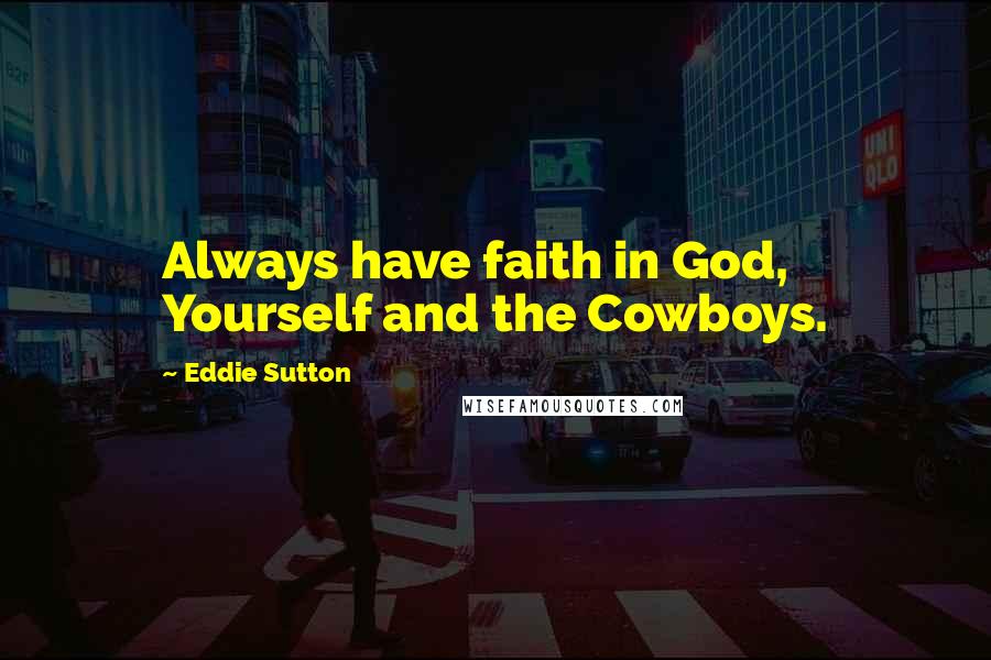 Eddie Sutton Quotes: Always have faith in God, Yourself and the Cowboys.