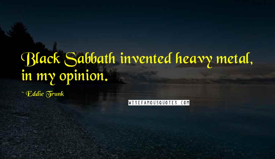 Eddie Trunk Quotes: Black Sabbath invented heavy metal, in my opinion.