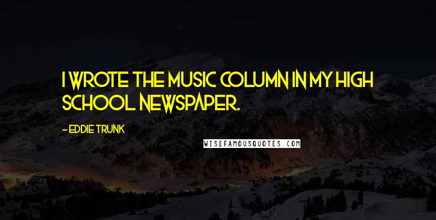 Eddie Trunk Quotes: I wrote the music column in my high school newspaper.