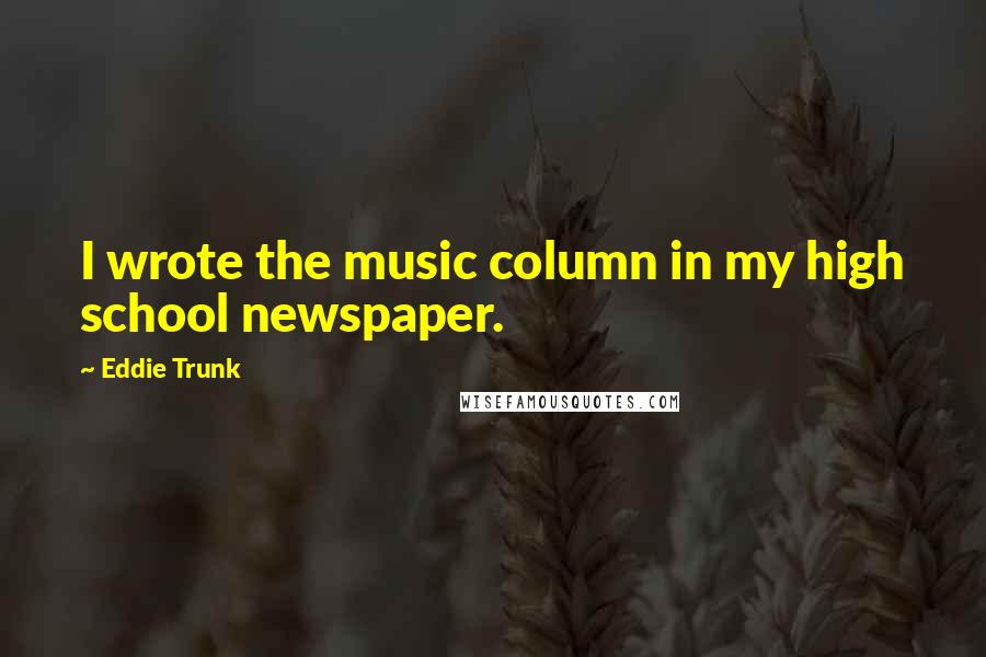 Eddie Trunk Quotes: I wrote the music column in my high school newspaper.