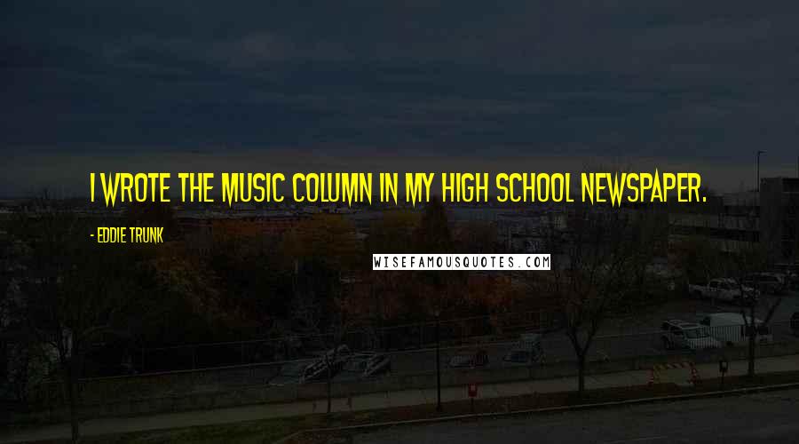Eddie Trunk Quotes: I wrote the music column in my high school newspaper.