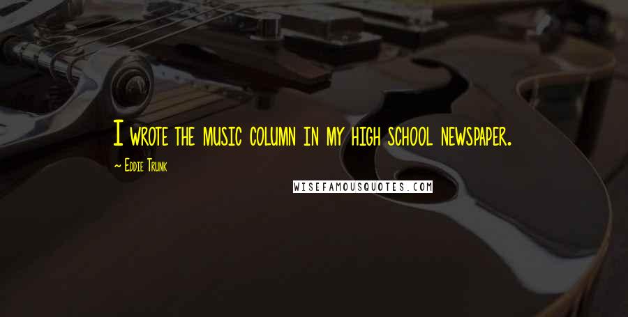 Eddie Trunk Quotes: I wrote the music column in my high school newspaper.