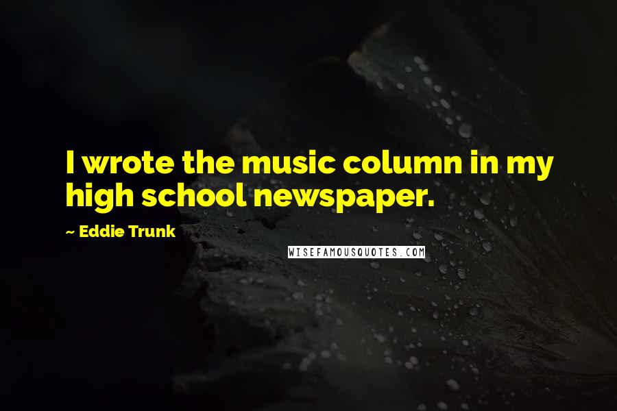 Eddie Trunk Quotes: I wrote the music column in my high school newspaper.