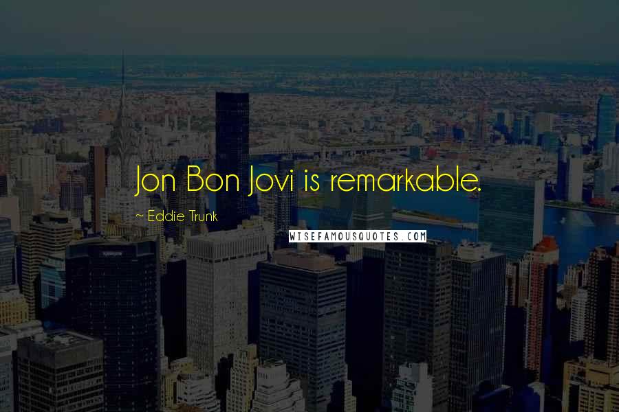 Eddie Trunk Quotes: Jon Bon Jovi is remarkable.
