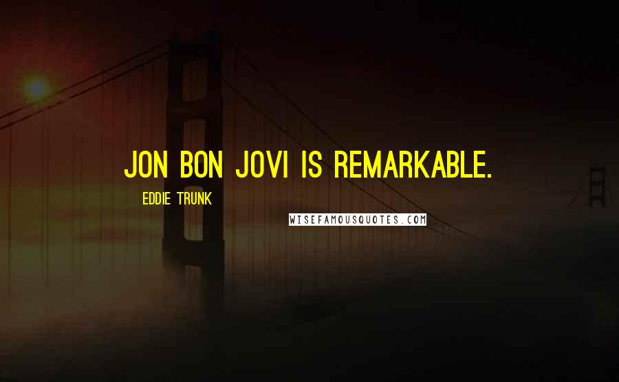 Eddie Trunk Quotes: Jon Bon Jovi is remarkable.