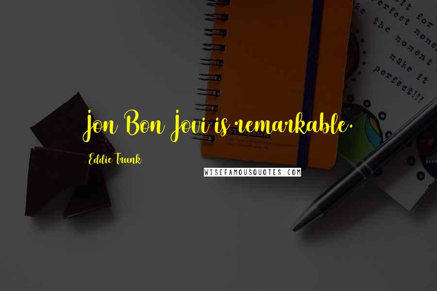 Eddie Trunk Quotes: Jon Bon Jovi is remarkable.