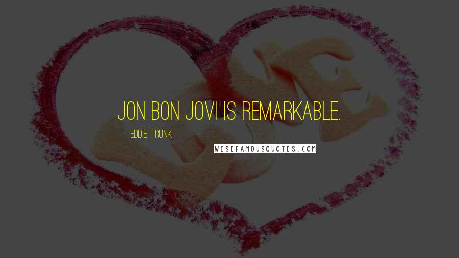 Eddie Trunk Quotes: Jon Bon Jovi is remarkable.