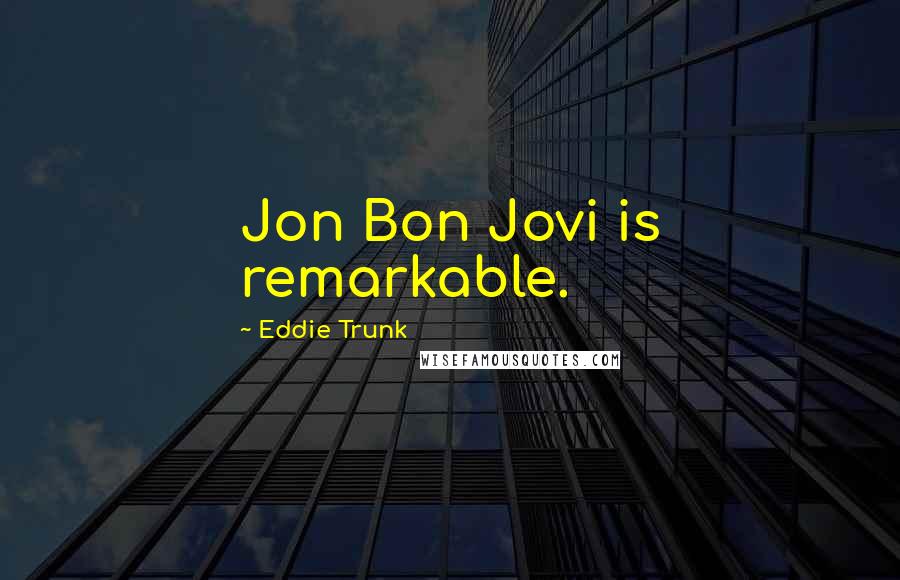 Eddie Trunk Quotes: Jon Bon Jovi is remarkable.