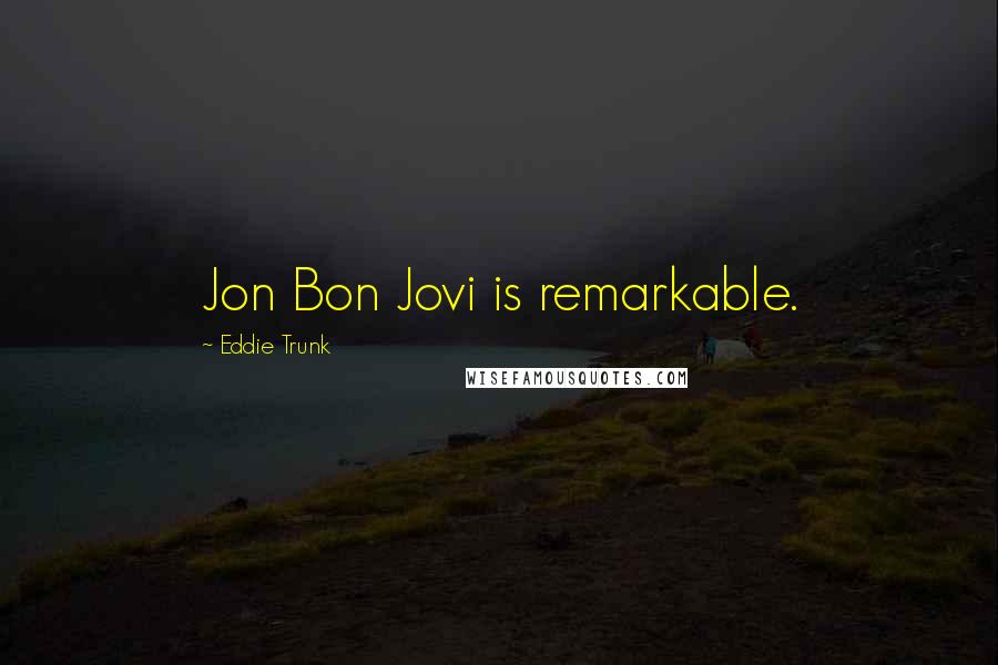 Eddie Trunk Quotes: Jon Bon Jovi is remarkable.