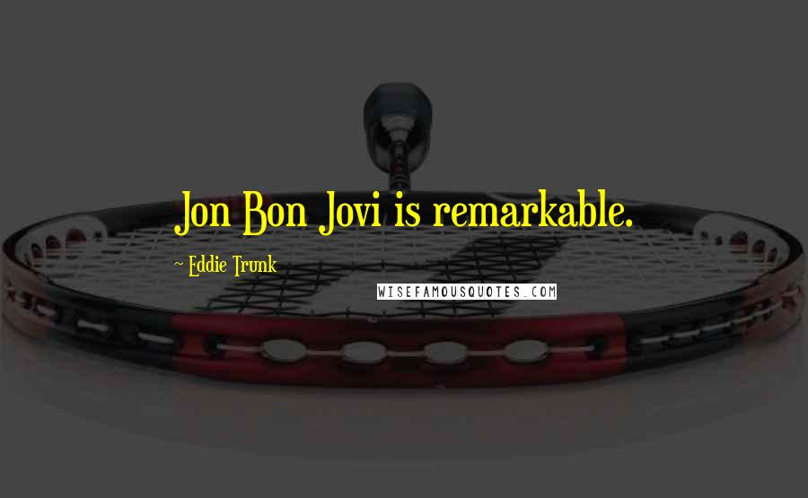 Eddie Trunk Quotes: Jon Bon Jovi is remarkable.