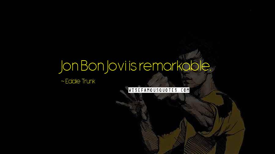 Eddie Trunk Quotes: Jon Bon Jovi is remarkable.