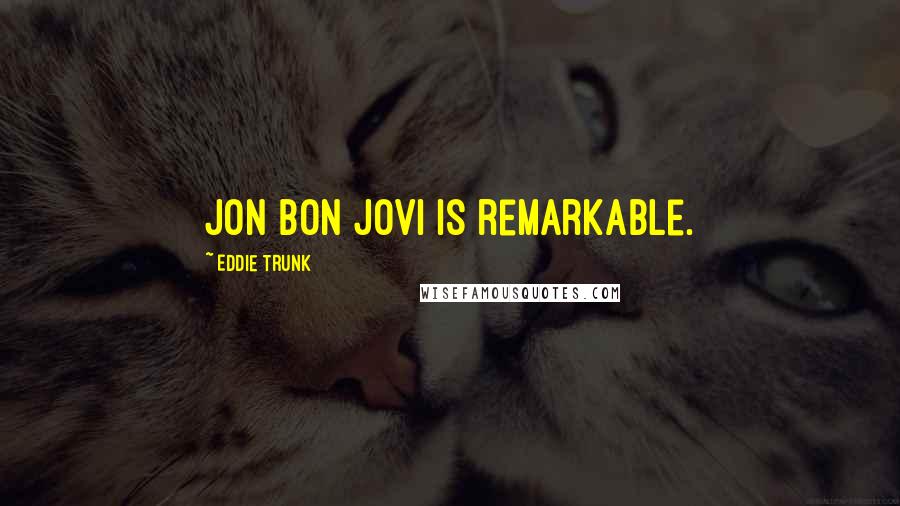 Eddie Trunk Quotes: Jon Bon Jovi is remarkable.