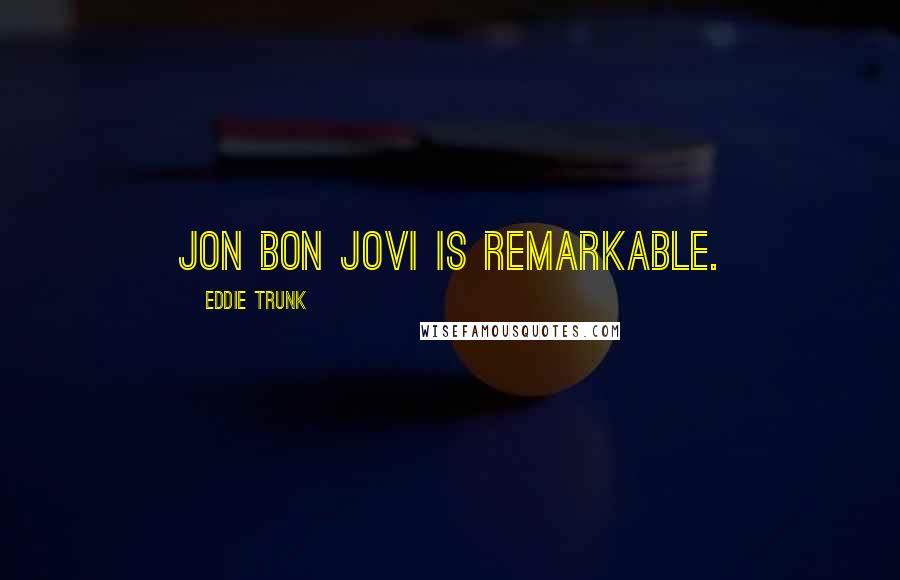 Eddie Trunk Quotes: Jon Bon Jovi is remarkable.