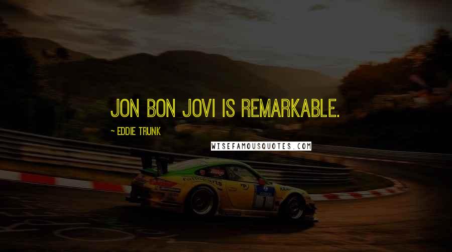 Eddie Trunk Quotes: Jon Bon Jovi is remarkable.