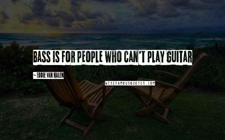 Eddie Van Halen Quotes: Bass is for people who can't play guitar