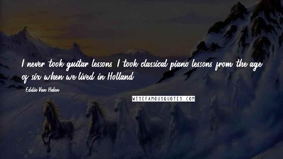 Eddie Van Halen Quotes: I never took guitar lessons. I took classical piano lessons from the age of six when we lived in Holland.