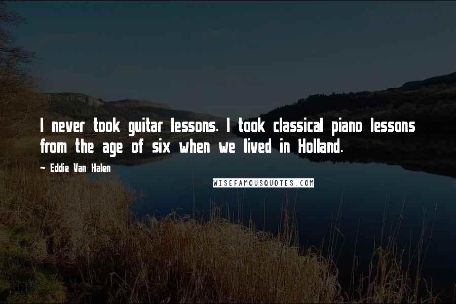 Eddie Van Halen Quotes: I never took guitar lessons. I took classical piano lessons from the age of six when we lived in Holland.