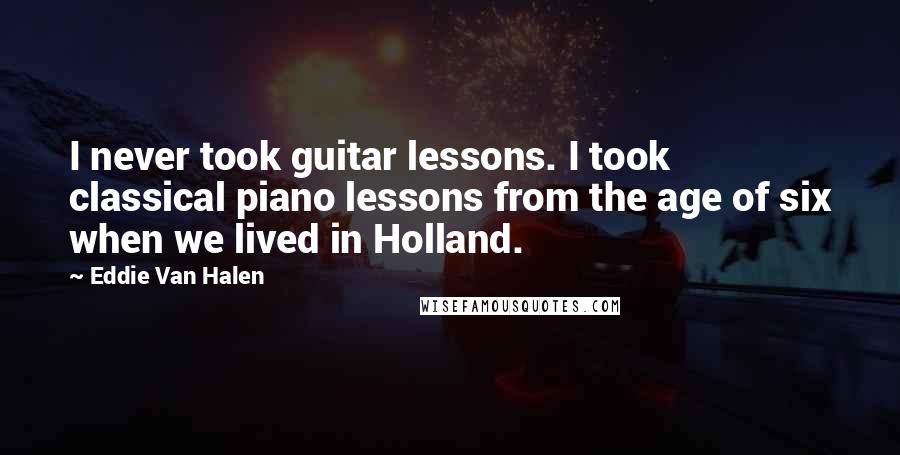 Eddie Van Halen Quotes: I never took guitar lessons. I took classical piano lessons from the age of six when we lived in Holland.