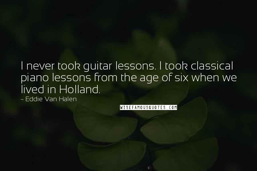 Eddie Van Halen Quotes: I never took guitar lessons. I took classical piano lessons from the age of six when we lived in Holland.