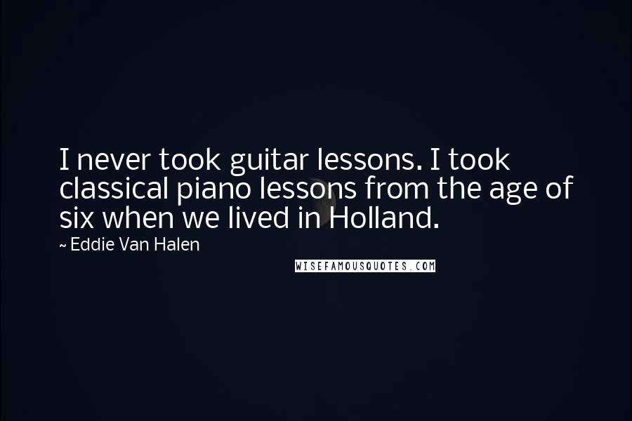 Eddie Van Halen Quotes: I never took guitar lessons. I took classical piano lessons from the age of six when we lived in Holland.