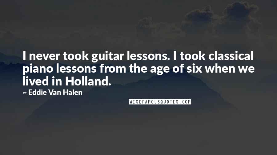Eddie Van Halen Quotes: I never took guitar lessons. I took classical piano lessons from the age of six when we lived in Holland.