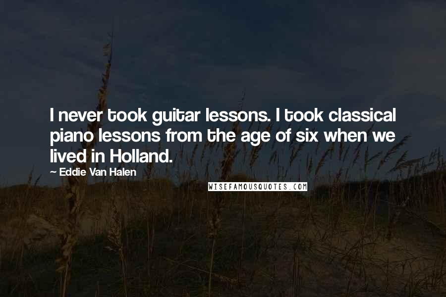 Eddie Van Halen Quotes: I never took guitar lessons. I took classical piano lessons from the age of six when we lived in Holland.