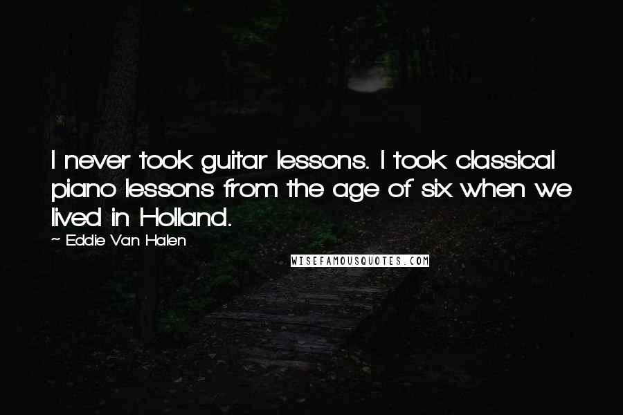 Eddie Van Halen Quotes: I never took guitar lessons. I took classical piano lessons from the age of six when we lived in Holland.