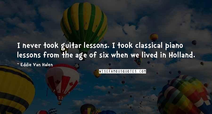 Eddie Van Halen Quotes: I never took guitar lessons. I took classical piano lessons from the age of six when we lived in Holland.